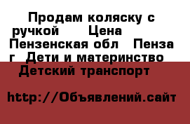 Продам коляску с ручкой .  › Цена ­ 1 800 - Пензенская обл., Пенза г. Дети и материнство » Детский транспорт   